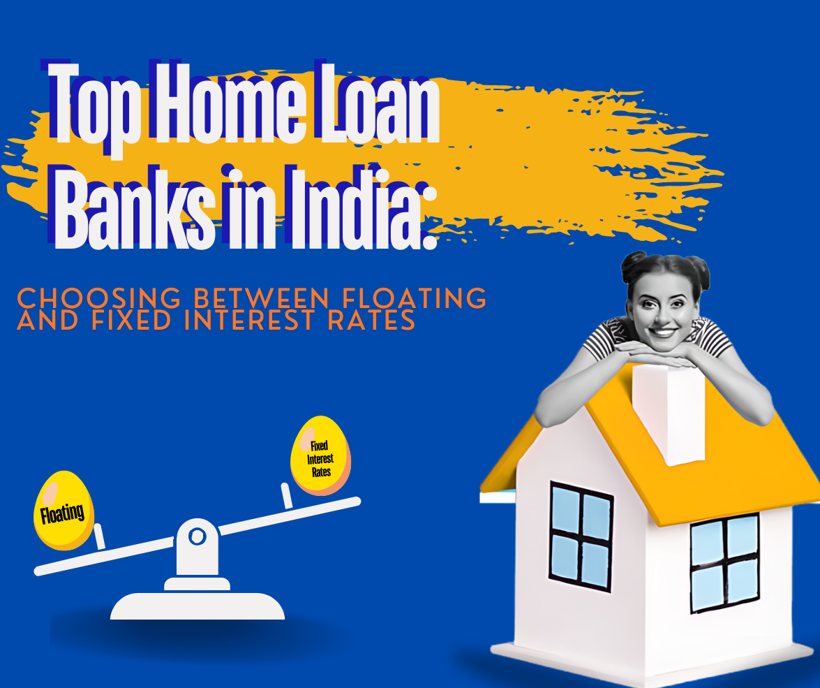 Top Home Loan Banks in India: Choosing Between Floating and Fixed Interest Rates